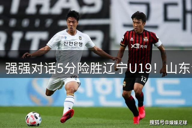 强强对话5分险胜辽宁U19！山东青年军83‑78拿下硬仗，赵浩然连场队内最高分，彭泓森范峻文博给力，核心王证手感冰冷状态起伏