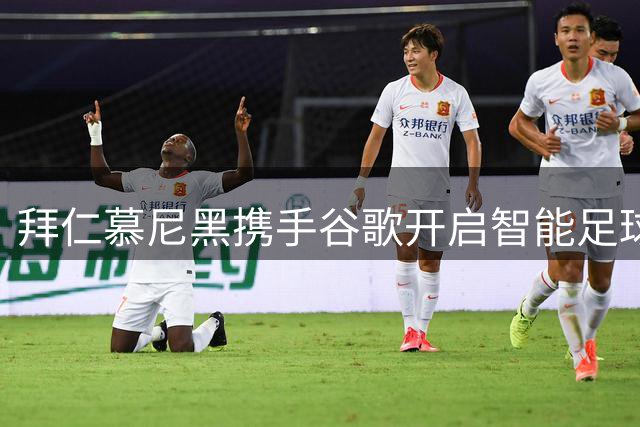 拜仁慕尼黑携手谷歌开启智能足球新时代 六大赛季战略合作曝光