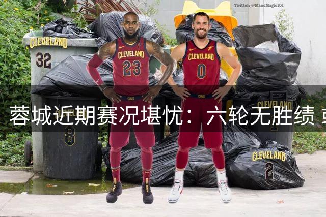 蓉城近期赛况堪忧：六轮无胜绩 或将面临保级压力
